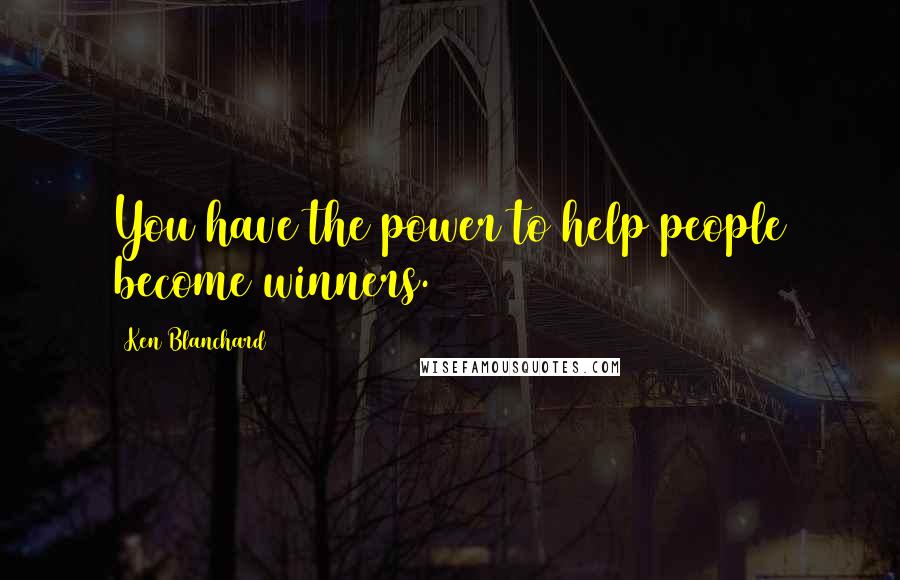 Ken Blanchard Quotes: You have the power to help people become winners.