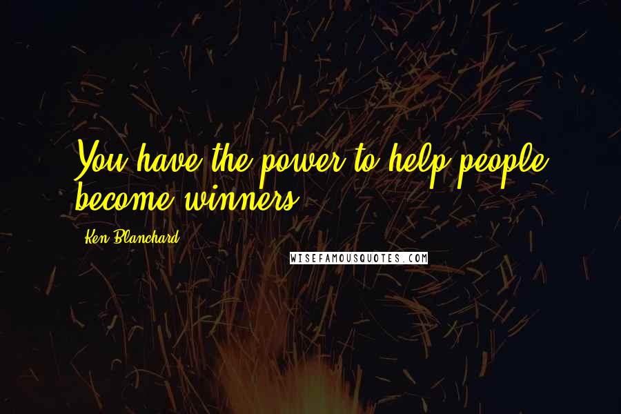 Ken Blanchard Quotes: You have the power to help people become winners.