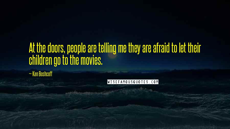 Ken Boshcoff Quotes: At the doors, people are telling me they are afraid to let their children go to the movies.