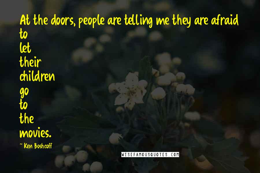 Ken Boshcoff Quotes: At the doors, people are telling me they are afraid to let their children go to the movies.