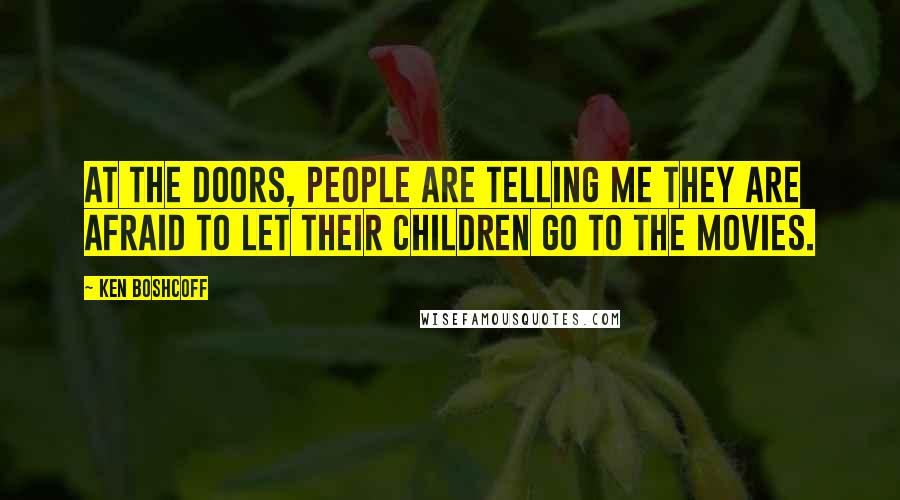 Ken Boshcoff Quotes: At the doors, people are telling me they are afraid to let their children go to the movies.