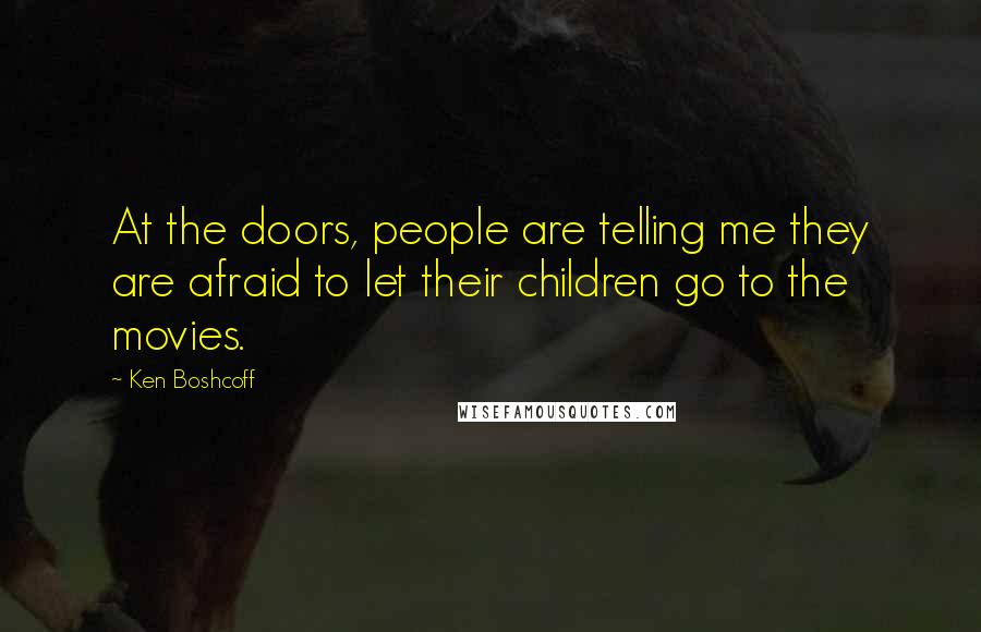 Ken Boshcoff Quotes: At the doors, people are telling me they are afraid to let their children go to the movies.