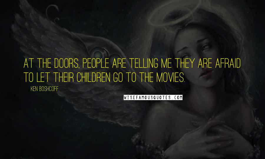 Ken Boshcoff Quotes: At the doors, people are telling me they are afraid to let their children go to the movies.