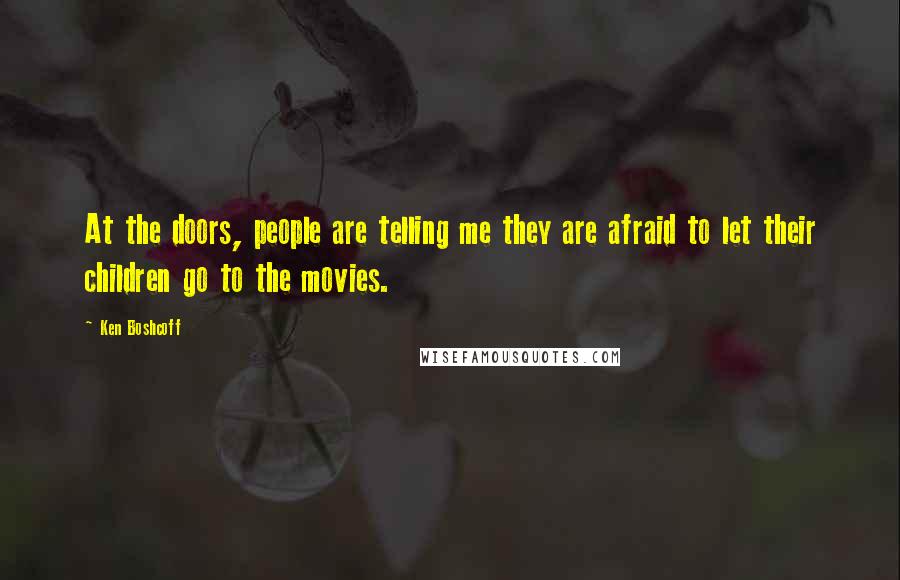 Ken Boshcoff Quotes: At the doors, people are telling me they are afraid to let their children go to the movies.