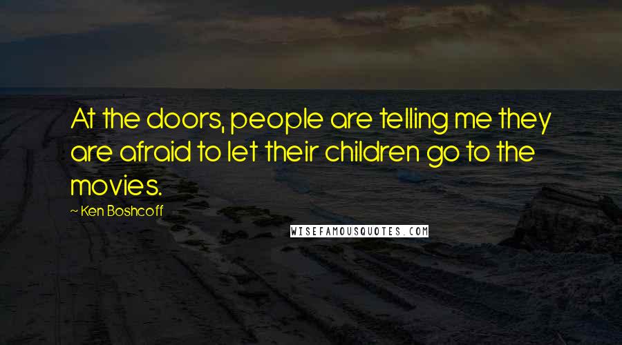 Ken Boshcoff Quotes: At the doors, people are telling me they are afraid to let their children go to the movies.