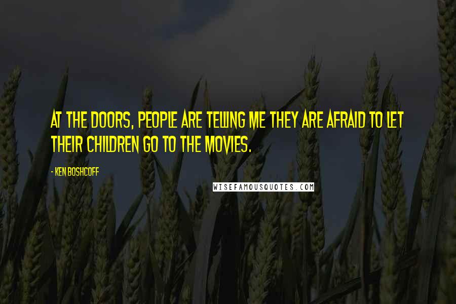 Ken Boshcoff Quotes: At the doors, people are telling me they are afraid to let their children go to the movies.