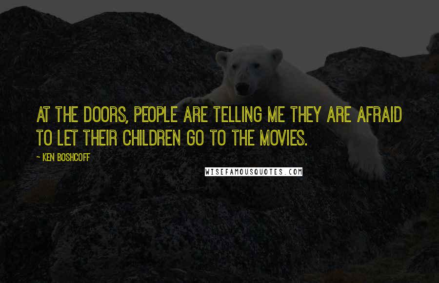 Ken Boshcoff Quotes: At the doors, people are telling me they are afraid to let their children go to the movies.