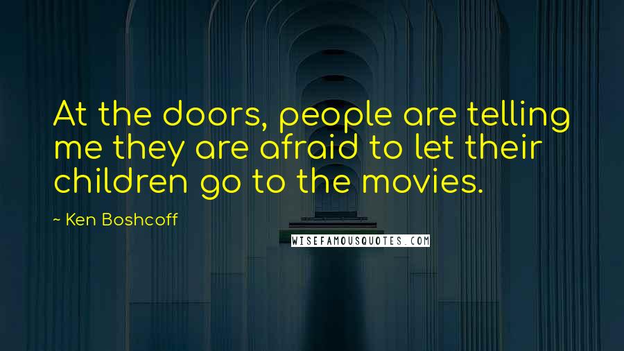 Ken Boshcoff Quotes: At the doors, people are telling me they are afraid to let their children go to the movies.