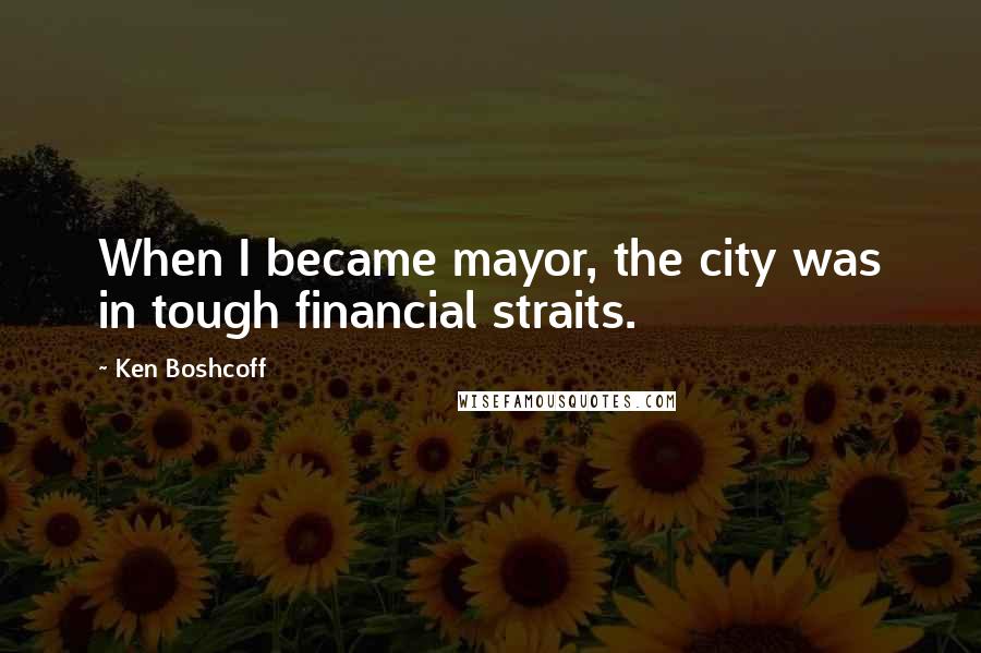 Ken Boshcoff Quotes: When I became mayor, the city was in tough financial straits.