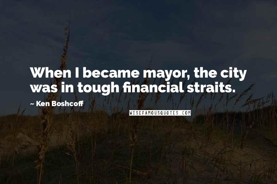 Ken Boshcoff Quotes: When I became mayor, the city was in tough financial straits.