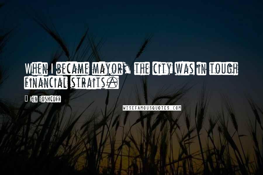 Ken Boshcoff Quotes: When I became mayor, the city was in tough financial straits.