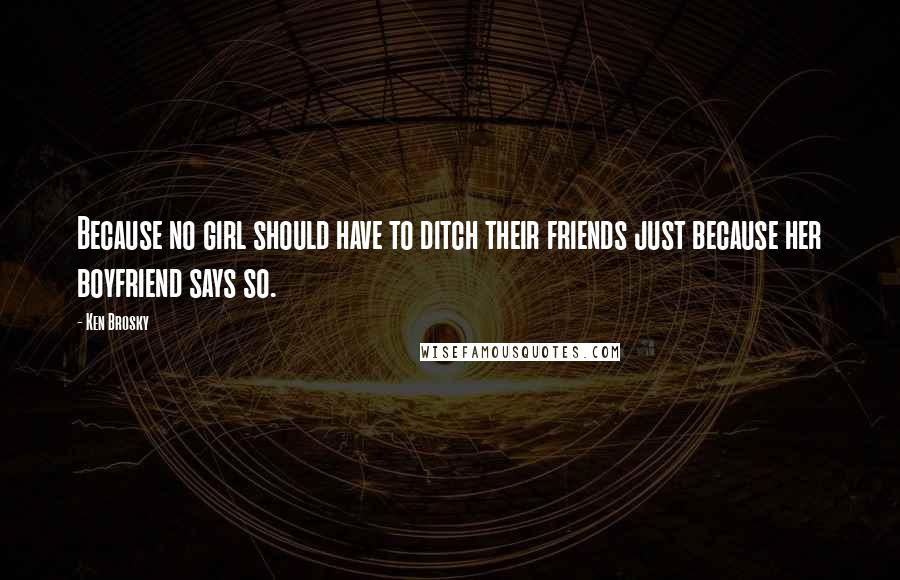 Ken Brosky Quotes: Because no girl should have to ditch their friends just because her boyfriend says so.