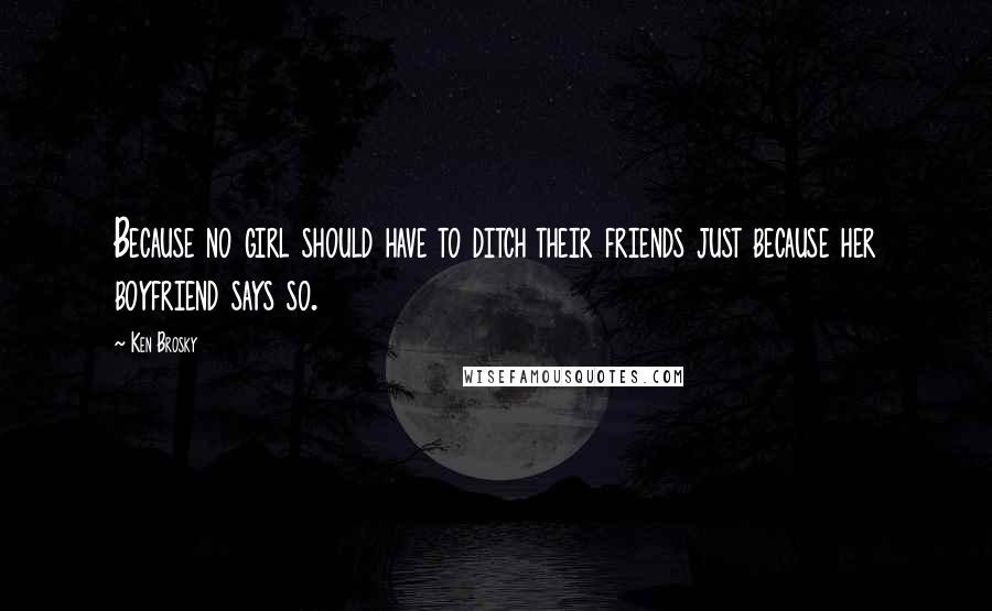 Ken Brosky Quotes: Because no girl should have to ditch their friends just because her boyfriend says so.