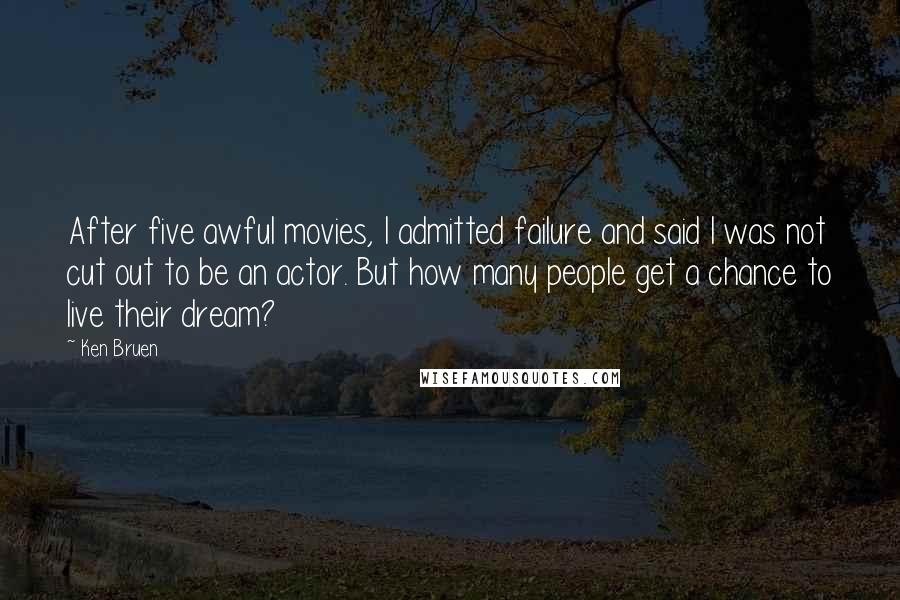 Ken Bruen Quotes: After five awful movies, I admitted failure and said I was not cut out to be an actor. But how many people get a chance to live their dream?