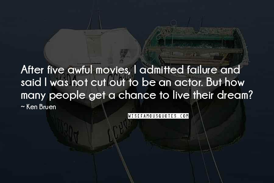 Ken Bruen Quotes: After five awful movies, I admitted failure and said I was not cut out to be an actor. But how many people get a chance to live their dream?