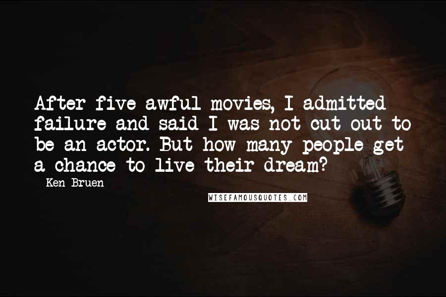 Ken Bruen Quotes: After five awful movies, I admitted failure and said I was not cut out to be an actor. But how many people get a chance to live their dream?