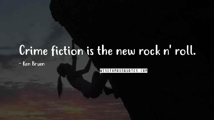 Ken Bruen Quotes: Crime fiction is the new rock n' roll.