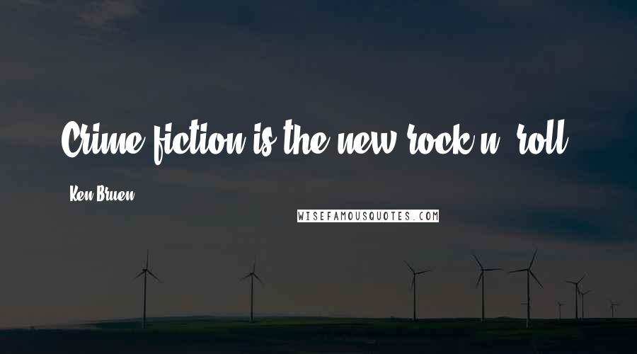 Ken Bruen Quotes: Crime fiction is the new rock n' roll.