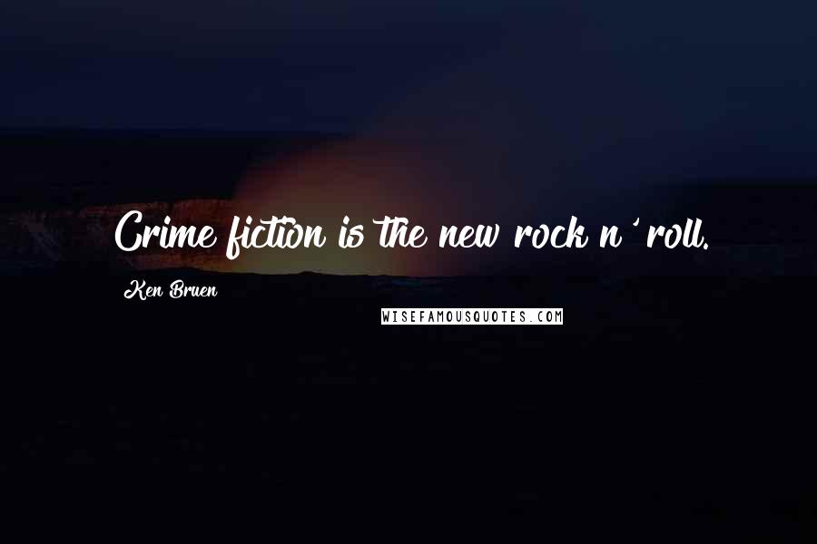 Ken Bruen Quotes: Crime fiction is the new rock n' roll.