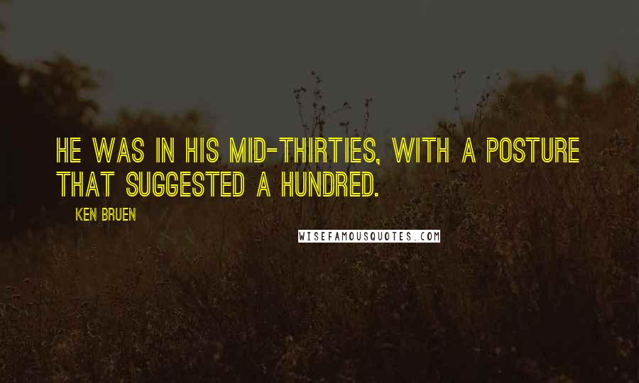 Ken Bruen Quotes: He was in his mid-thirties, with a posture that suggested a hundred.