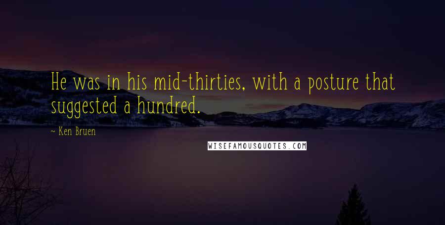 Ken Bruen Quotes: He was in his mid-thirties, with a posture that suggested a hundred.