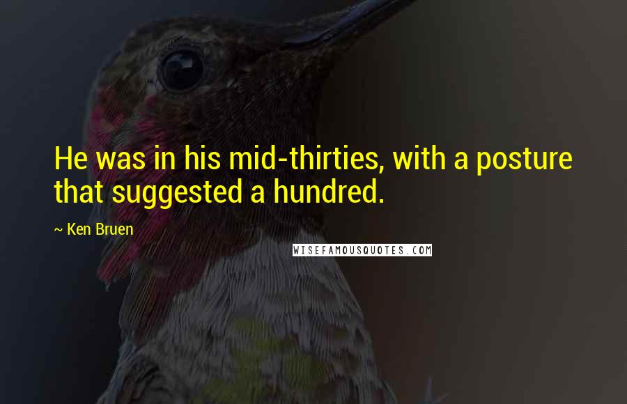 Ken Bruen Quotes: He was in his mid-thirties, with a posture that suggested a hundred.