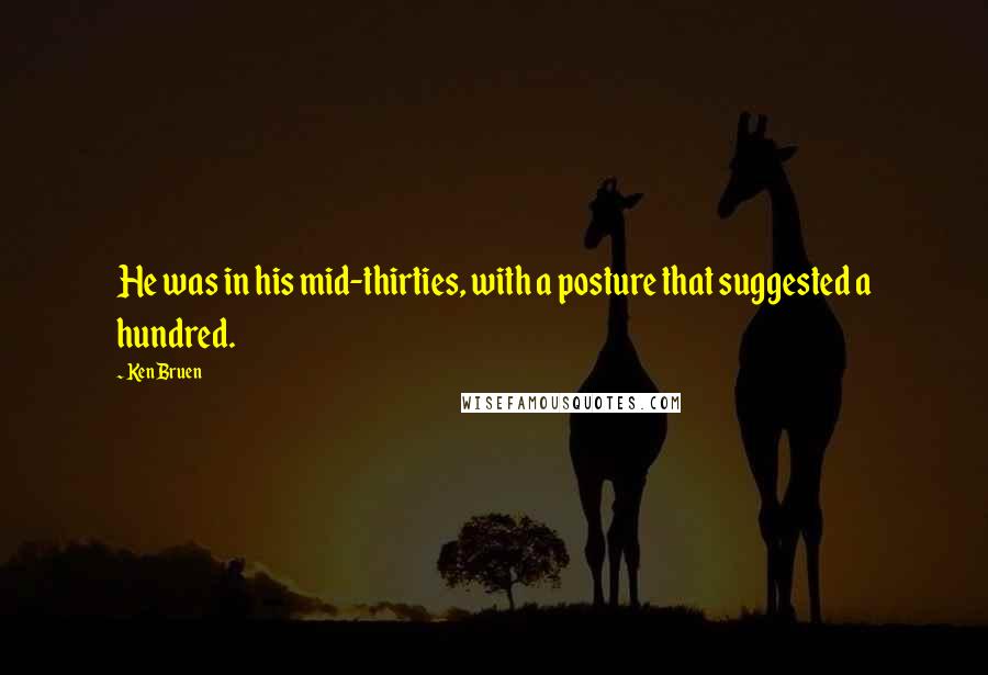 Ken Bruen Quotes: He was in his mid-thirties, with a posture that suggested a hundred.