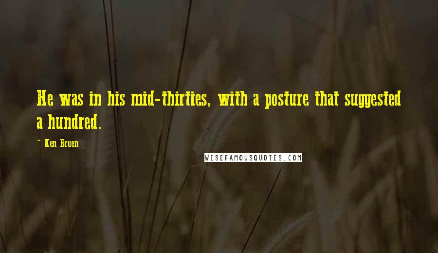 Ken Bruen Quotes: He was in his mid-thirties, with a posture that suggested a hundred.