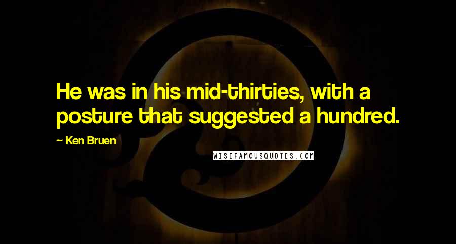 Ken Bruen Quotes: He was in his mid-thirties, with a posture that suggested a hundred.