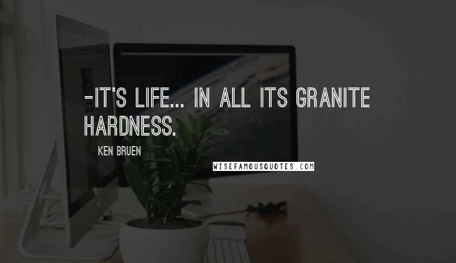 Ken Bruen Quotes: -it's life... In all its granite hardness.