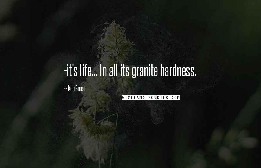 Ken Bruen Quotes: -it's life... In all its granite hardness.