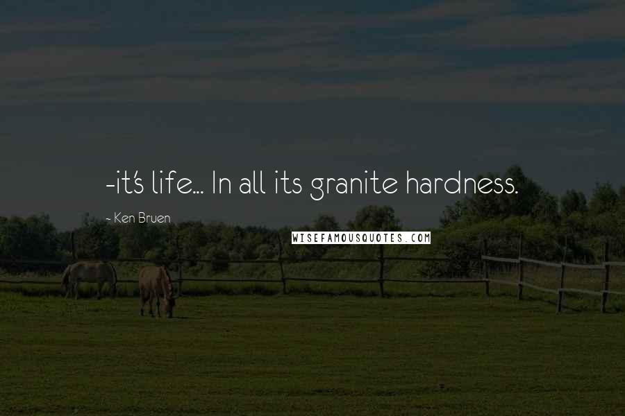 Ken Bruen Quotes: -it's life... In all its granite hardness.