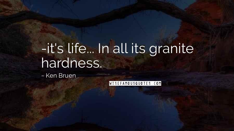 Ken Bruen Quotes: -it's life... In all its granite hardness.