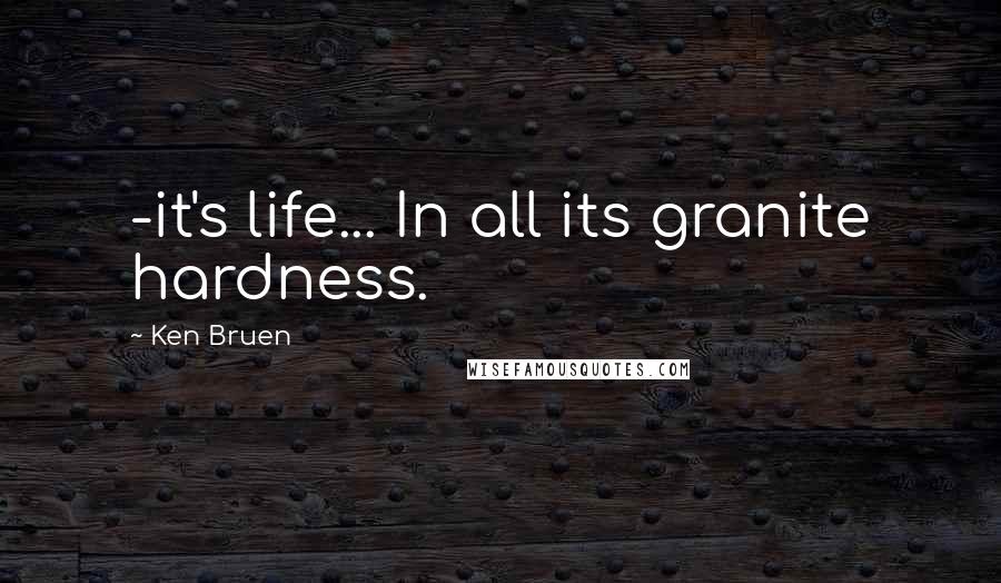 Ken Bruen Quotes: -it's life... In all its granite hardness.