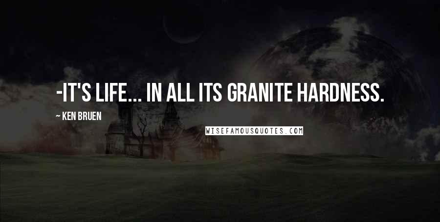 Ken Bruen Quotes: -it's life... In all its granite hardness.