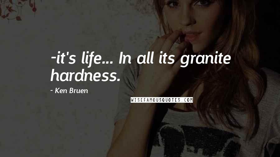 Ken Bruen Quotes: -it's life... In all its granite hardness.