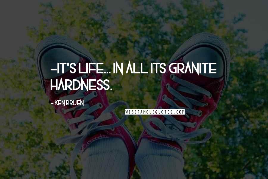 Ken Bruen Quotes: -it's life... In all its granite hardness.