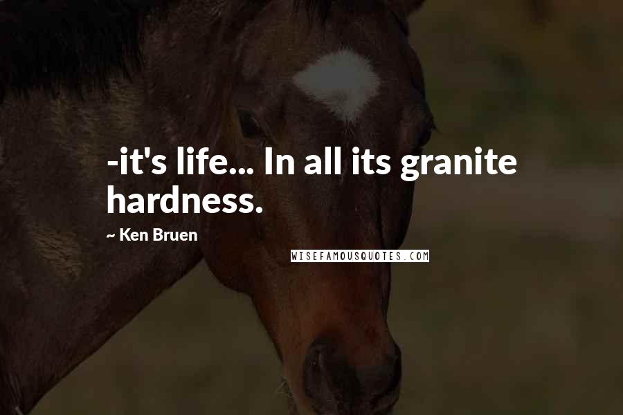 Ken Bruen Quotes: -it's life... In all its granite hardness.