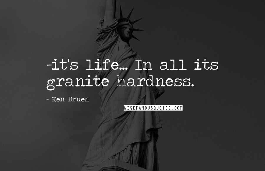 Ken Bruen Quotes: -it's life... In all its granite hardness.