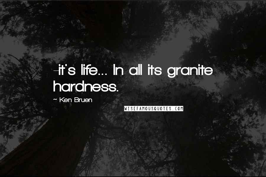 Ken Bruen Quotes: -it's life... In all its granite hardness.