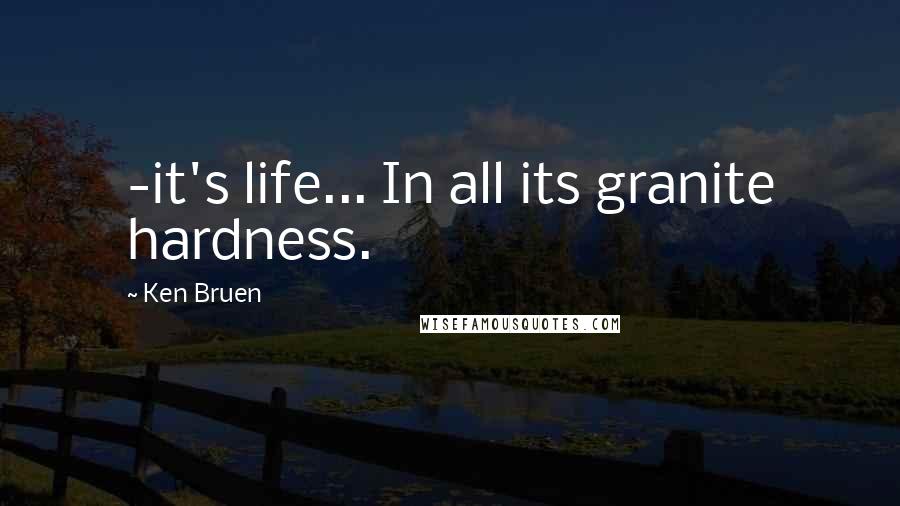 Ken Bruen Quotes: -it's life... In all its granite hardness.