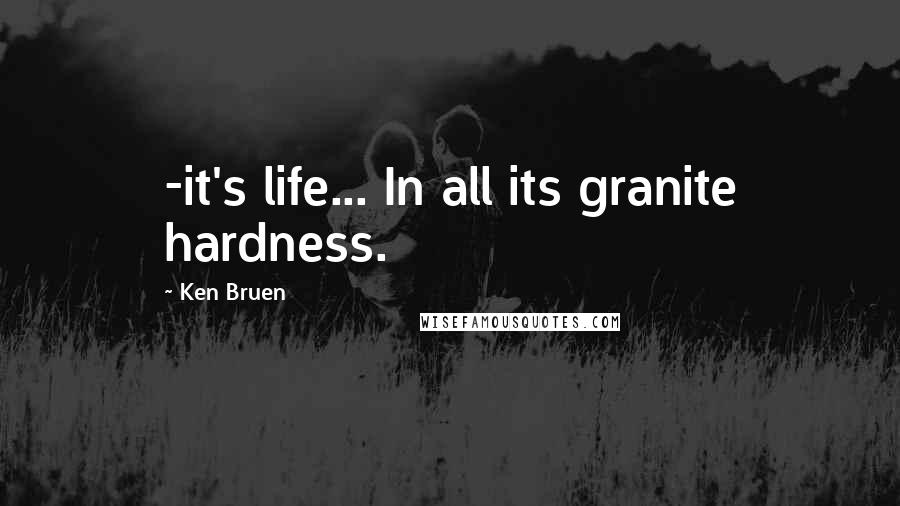 Ken Bruen Quotes: -it's life... In all its granite hardness.