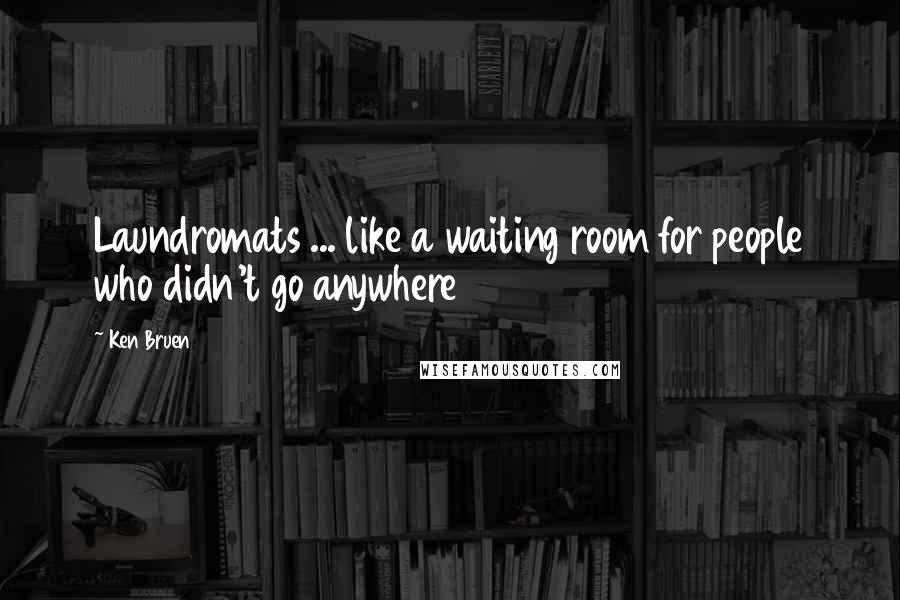 Ken Bruen Quotes: Laundromats ... like a waiting room for people who didn't go anywhere