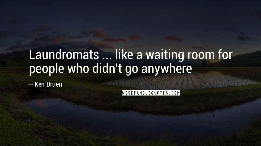 Ken Bruen Quotes: Laundromats ... like a waiting room for people who didn't go anywhere