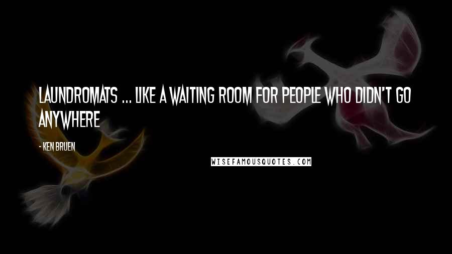 Ken Bruen Quotes: Laundromats ... like a waiting room for people who didn't go anywhere