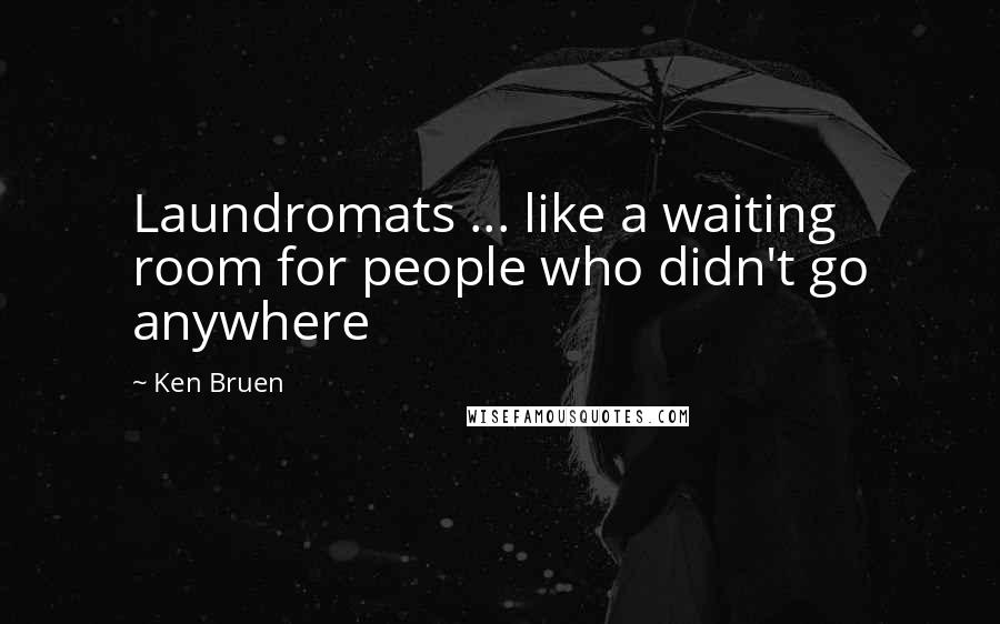 Ken Bruen Quotes: Laundromats ... like a waiting room for people who didn't go anywhere