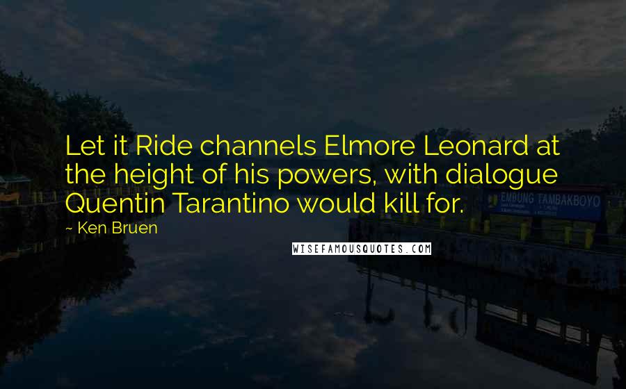 Ken Bruen Quotes: Let it Ride channels Elmore Leonard at the height of his powers, with dialogue Quentin Tarantino would kill for.