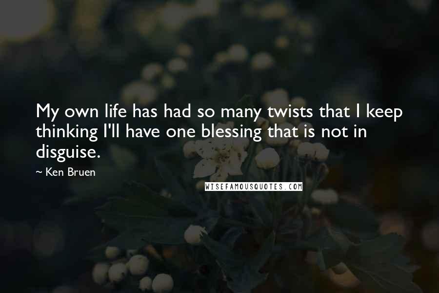 Ken Bruen Quotes: My own life has had so many twists that I keep thinking I'll have one blessing that is not in disguise.