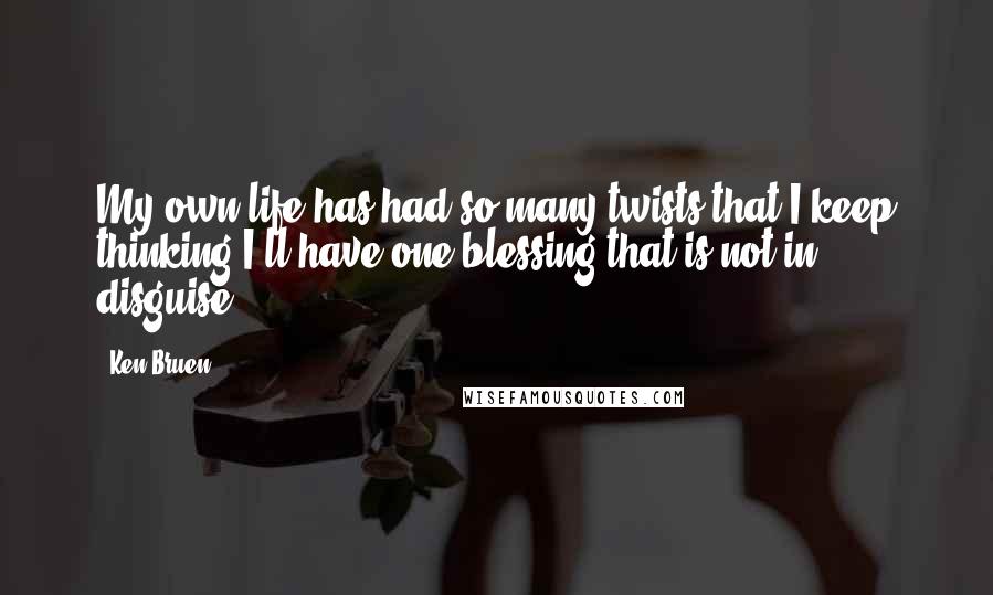 Ken Bruen Quotes: My own life has had so many twists that I keep thinking I'll have one blessing that is not in disguise.