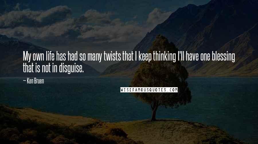 Ken Bruen Quotes: My own life has had so many twists that I keep thinking I'll have one blessing that is not in disguise.